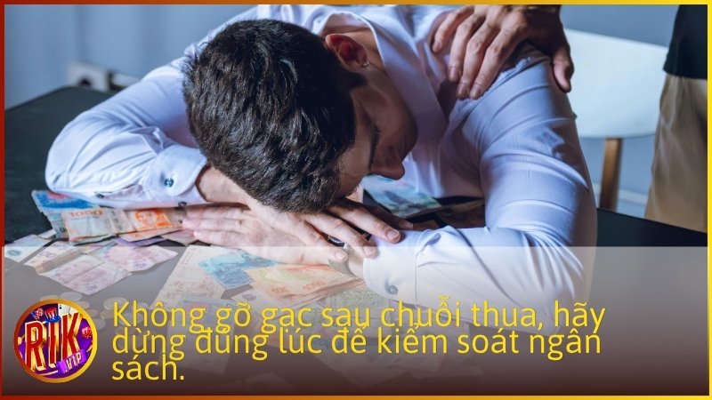 Không gỡ gạc sau chuỗi thua, hãy dừng đúng lúc để kiểm soát ngân sách.