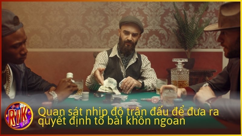 Quan sát nhịp độ trận đấu để đưa ra quyết định tố bài khôn ngoan