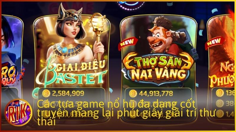 Các tựa game nổ hũ đa dạng cốt truyện mang lại phút giây giải trí thư thái
