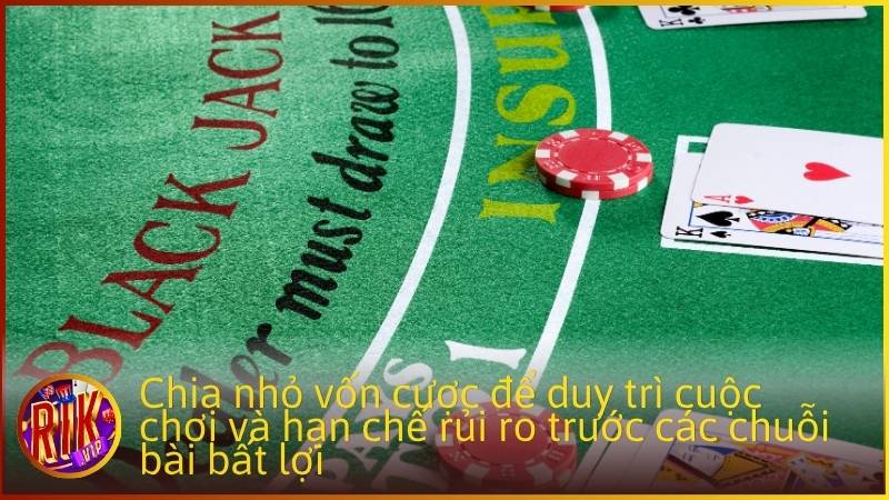 Chia nhỏ vốn cược để duy trì cuộc chơi và hạn chế rủi ro trước các chuỗi bài bất lợi.