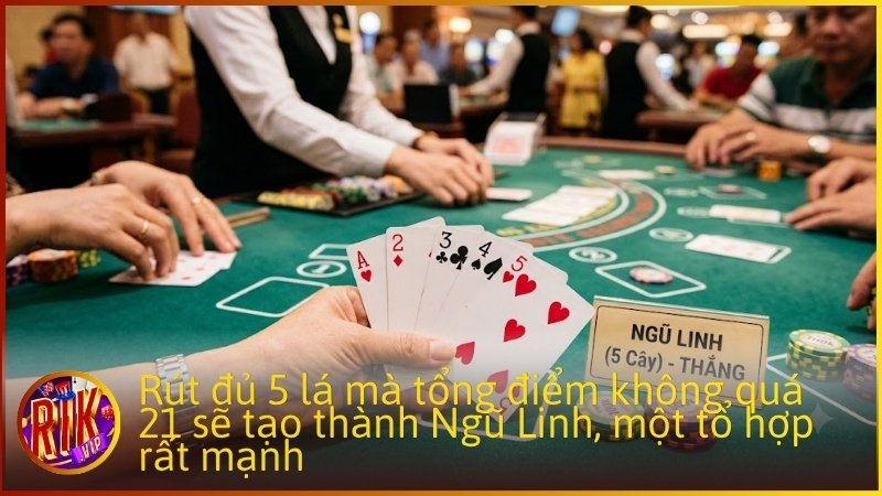 Rút đủ 5 lá mà tổng điểm không quá 21 sẽ tạo thành Ngũ Linh, một tổ hợp rất mạnh.